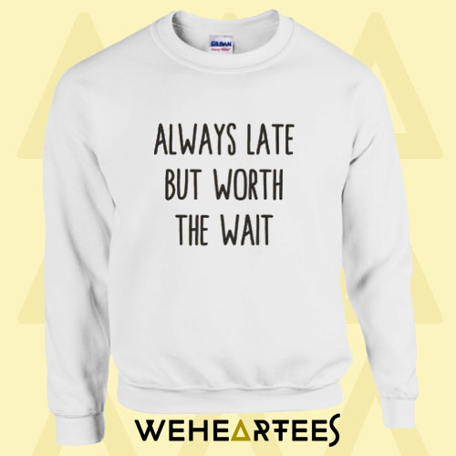 Always Late But Worth Sweatshirt