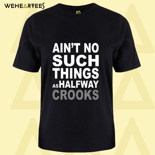 Ain’t No Such Thing As Halfway Crooks T Shirt