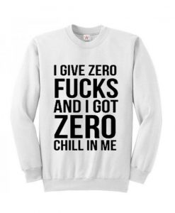 I give zero fucks and I got zero chill in me sweatshirt DAP
