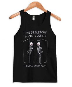 The Skeletons In Our Closets Should Make Out Tank Top
