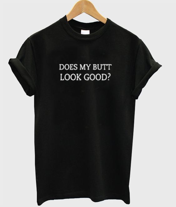 Does My Butt Look Good Tshirt Dap