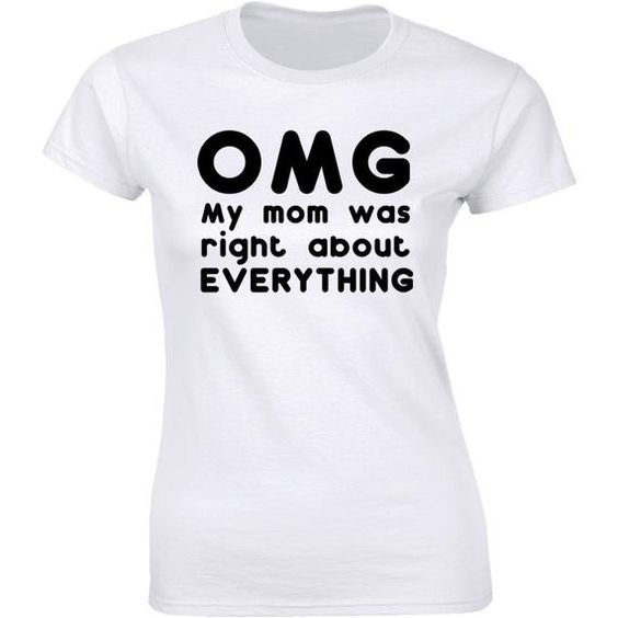 Womens OMG My Mom was Right About Everything T-shirt DAP