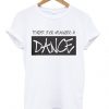 Forget your weakness and dance t-shirt DAP