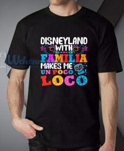 Disneyland With Familia Makes Me Un Poco Loco T-Shirt