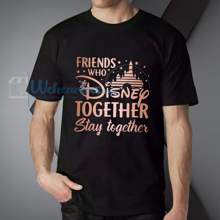 Friends Who Disney Together Stay Together T-Shirt – weheartees.com