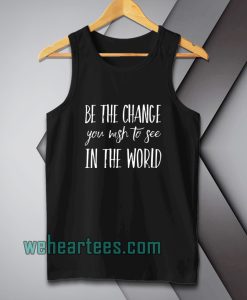 be the change you wish to see in the world Tanktop