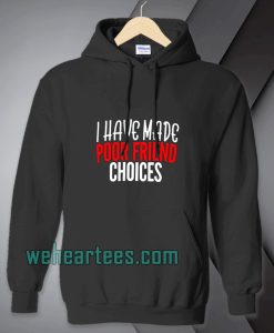 I have Made Poor Friend Choices Hoodie TPKJ1